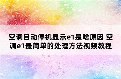 空调自动停机显示e1是啥原因 空调e1最简单的处理方法视频教程